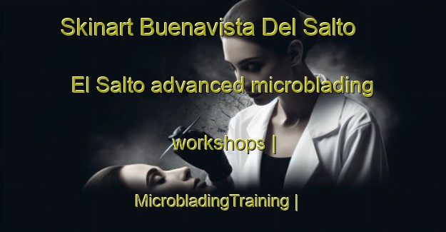 Skinart Buenavista Del Salto  El Salto advanced microblading workshops | MicrobladingTraining | MicrobladingClasses | SkinartTraining-Mexico